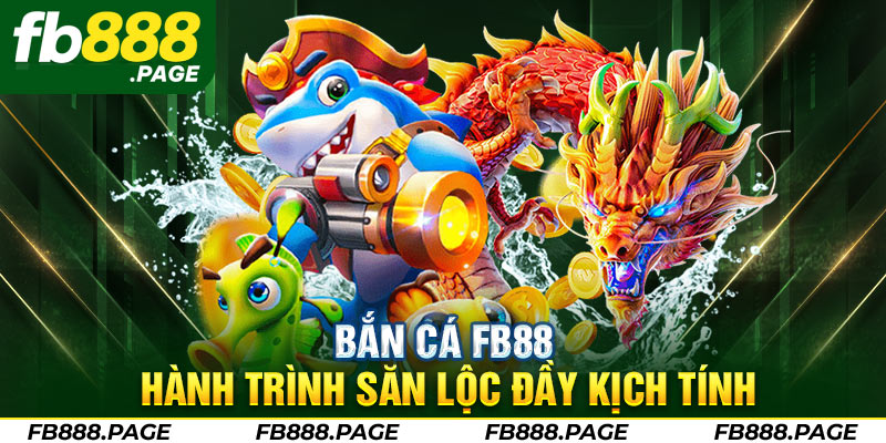 ban ca fb88 hanh trinh san loc day kich tinh